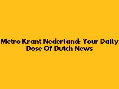 Metro Krant Nederland: Your Daily Dose Of Dutch News
