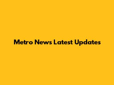Metro News Latest Updates