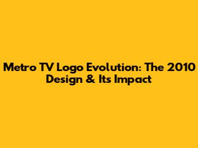 Metro TV Logo Evolution: The 2010 Design & Its Impact
