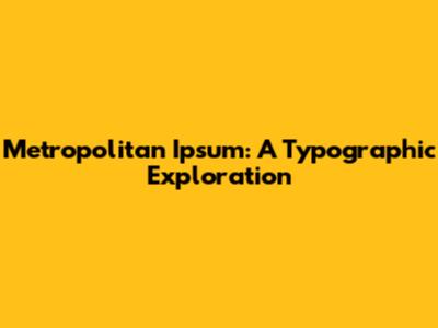 Metropolitan Ipsum: A Typographic Exploration