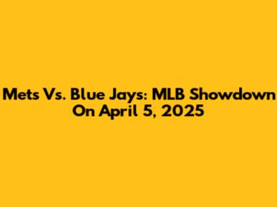 Mets Vs. Blue Jays: MLB Showdown On April 5, 2025
