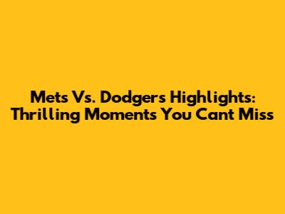 Mets Vs. Dodgers Highlights: Thrilling Moments You Can't Miss