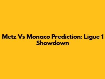 Metz Vs Monaco Prediction: Ligue 1 Showdown