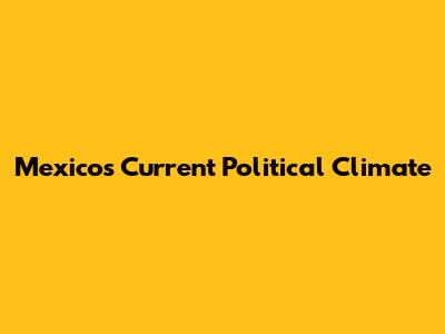 Mexico's Current Political Climate