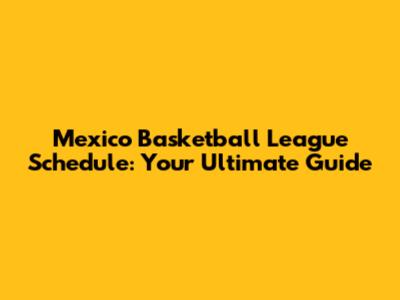 Mexico Basketball League Schedule: Your Ultimate Guide
