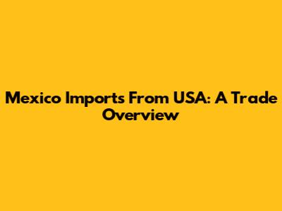 Mexico Imports From USA: A Trade Overview