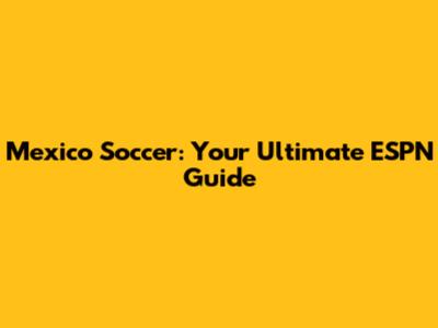 Mexico Soccer: Your Ultimate ESPN Guide