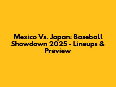 Mexico Vs. Japan: Baseball Showdown 2025 - Lineups & Preview