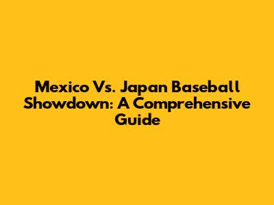 Mexico Vs. Japan Baseball Showdown: A Comprehensive Guide