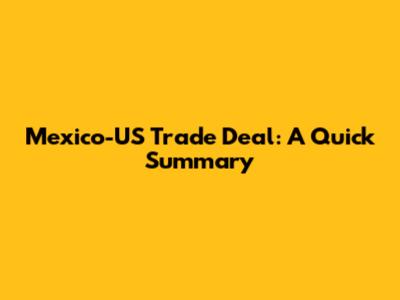 Mexico-US Trade Deal: A Quick Summary