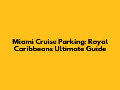Miami Cruise Parking: Royal Caribbean's Ultimate Guide