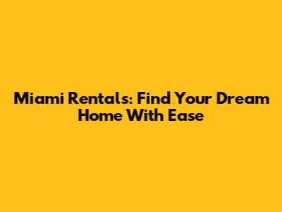 Miami Rentals: Find Your Dream Home With Ease