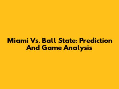 Miami Vs. Ball State: Prediction And Game Analysis