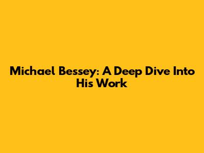 Michael Bessey: A Deep Dive Into His Work