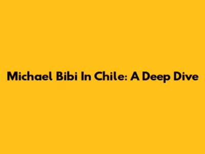 Michael Bibi In Chile: A Deep Dive