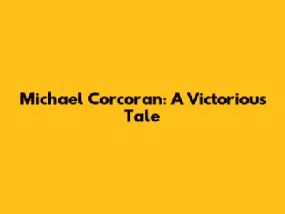 Michael Corcoran: A Victorious Tale