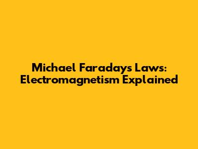 Michael Faraday's Laws: Electromagnetism Explained