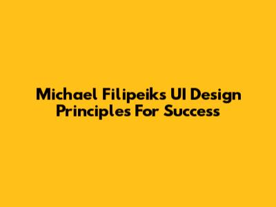 Michael Filipeik's UI Design Principles For Success