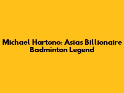 Michael Hartono: Asia's Billionaire Badminton Legend