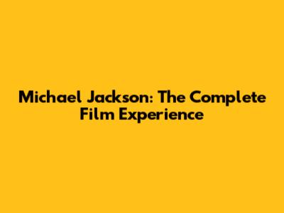Michael Jackson: The Complete Film Experience