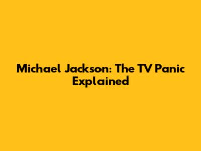 Michael Jackson: The TV Panic Explained