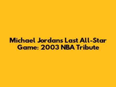 Michael Jordan's Last All-Star Game: 2003 NBA Tribute