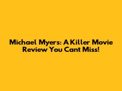 Michael Myers: A Killer Movie Review You Can't Miss!