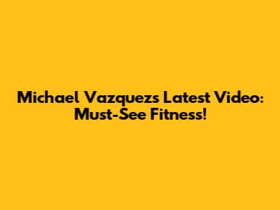 Michael Vazquez's Latest Video: Must-See Fitness!