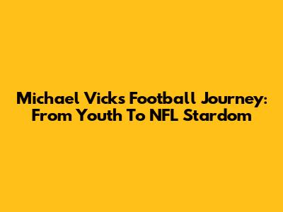 Michael Vick's Football Journey: From Youth To NFL Stardom