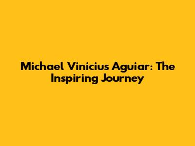Michael Vinicius Aguiar: The Inspiring Journey