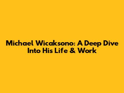 Michael Wicaksono: A Deep Dive Into His Life & Work