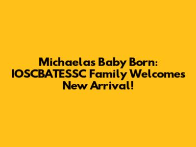 Michaela's Baby Born: IOSCBATESSC Family Welcomes New Arrival!
