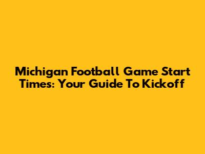 Michigan Football Game Start Times: Your Guide To Kickoff