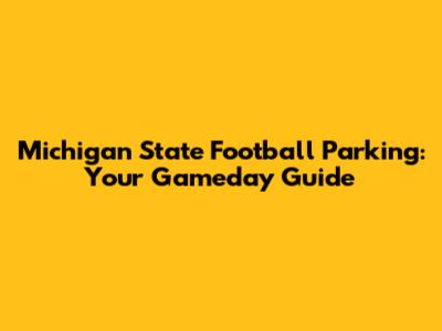 Michigan State Football Parking: Your Gameday Guide