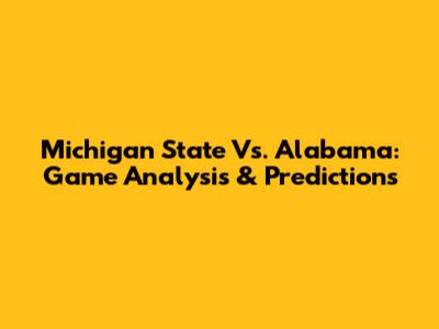 Michigan State Vs. Alabama: Game Analysis & Predictions