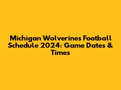 Michigan Wolverines Football Schedule 2024: Game Dates & Times