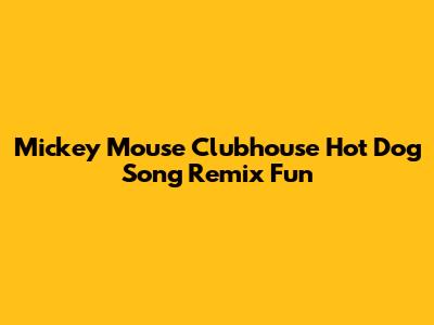 Mickey Mouse Clubhouse Hot Dog Song Remix Fun