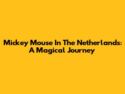 Mickey Mouse In The Netherlands: A Magical Journey
