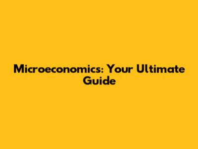 Microeconomics: Your Ultimate Guide