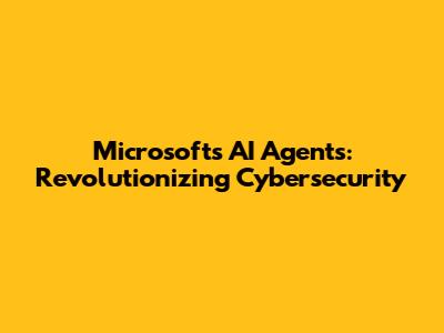 Microsoft's AI Agents: Revolutionizing Cybersecurity