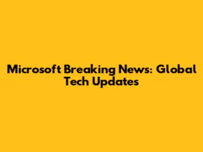 Microsoft Breaking News: Global Tech Updates