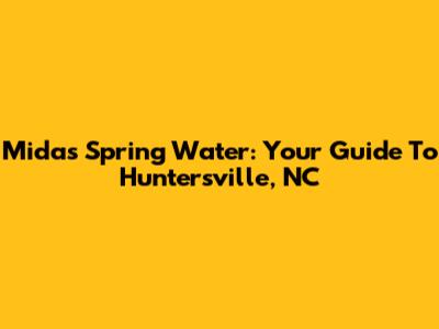 Midas Spring Water: Your Guide To Huntersville, NC