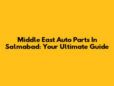 Middle East Auto Parts In Salmabad: Your Ultimate Guide