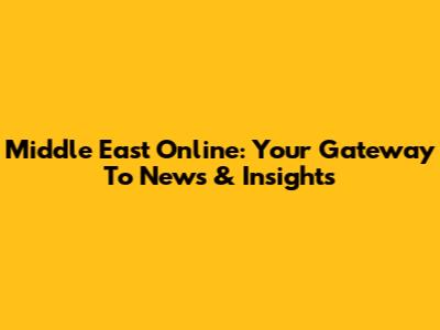 Middle East Online: Your Gateway To News & Insights