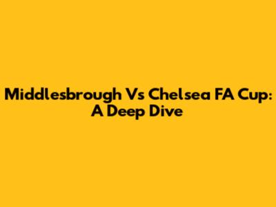 Middlesbrough Vs Chelsea FA Cup: A Deep Dive
