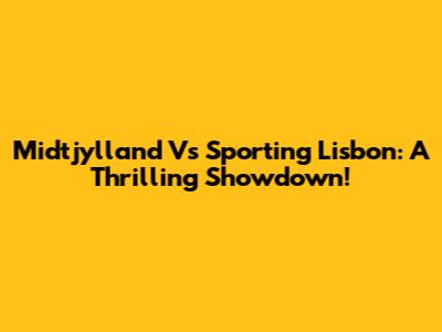 Midtjylland Vs Sporting Lisbon: A Thrilling Showdown!