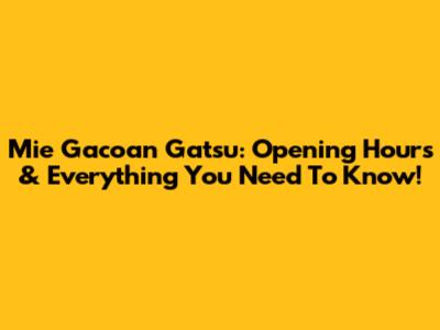 Mie Gacoan Gatsu: Opening Hours & Everything You Need To Know!