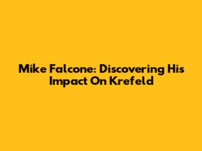 Mike Falcone: Discovering His Impact On Krefeld