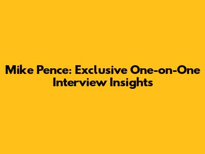 Mike Pence: Exclusive One-on-One Interview Insights
