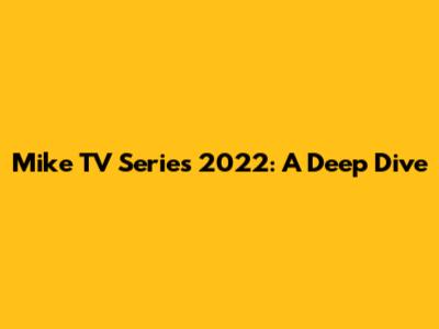 Mike TV Series 2022: A Deep Dive